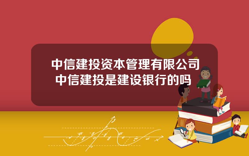 中信建投资本管理有限公司 中信建投是建设银行的吗